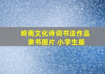 岭南文化诗词书法作品 隶书图片 小学生版